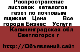 Распространение листовок, каталогов, газет по почтовым ящикам › Цена ­ 40 - Все города Бизнес » Услуги   . Калининградская обл.,Светлогорск г.